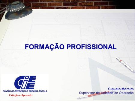 FORMAÇÃO PROFISSIONAL Estágio e Aprendiz Claudio Moreira Supervisor de Unidade de Operação.