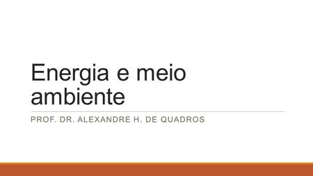 Energia e meio ambiente PROF. DR. ALEXANDRE H. DE QUADROS.
