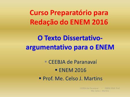 Curso Preparatório para Redação do ENEM 2016 CEEBJA de Paranavaí - ENEM 2016 Prof. Me. Celso J. Martins O Texto Dissertativo- argumentativo para o ENEM.