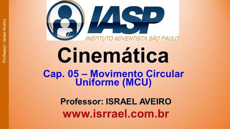 UNIDADE 1: Cinemática Cap. 05 – Movimento Circular Uniforme (MCU) Professor: ISRAEL AVEIRO  Professor: Israel Aveiro.