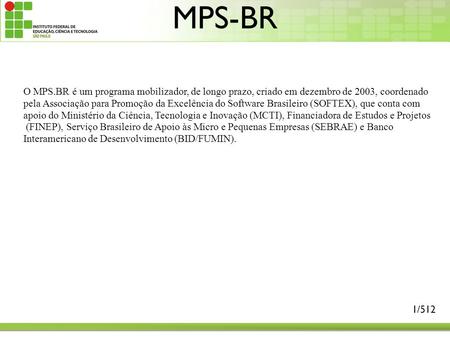 MPS-BR O MPS.BR é um programa mobilizador, de longo prazo, criado em dezembro de 2003, coordenado pela Associação para Promoção da Excelência do Software.