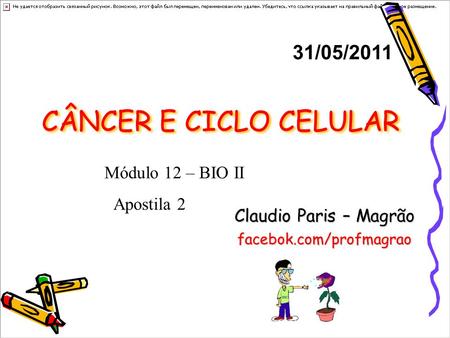 CÂNCER E CICLO CELULAR Claudio Paris – Magrão facebok.com/profmagrao 31/05/2011 Módulo 12 – BIO II Apostila 2.