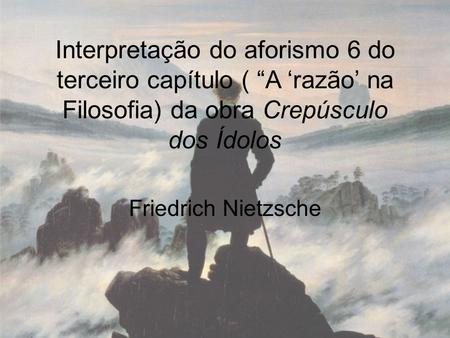 Interpretação do aforismo 6 do terceiro capítulo ( “A ‘razão’ na Filosofia) da obra Crepúsculo dos Ídolos Friedrich Nietzsche.