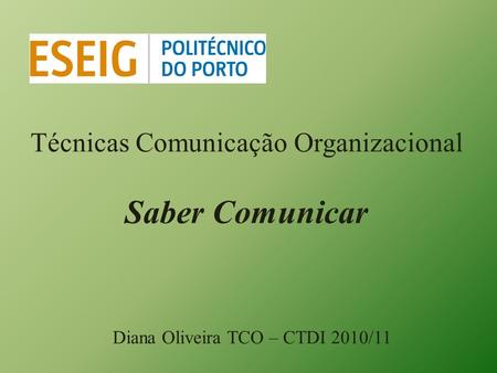 Técnicas Comunicação Organizacional Saber Comunicar Diana Oliveira TCO – CTDI 2010/11.