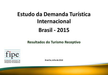 Resultados do Turismo Receptivo Brasília, Julho de 2016 Estudo da Demanda Turística Internacional Brasil