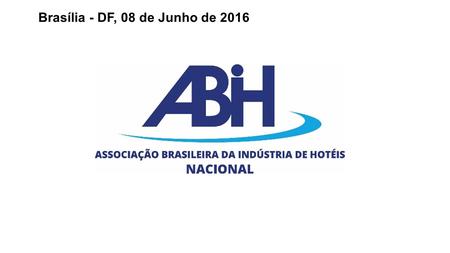 Brasília - DF, 08 de Junho de  A Associação Brasileira da Indústria de Hotéis – ABIH é a entidade de classe mais antigas do turismo nacional. 