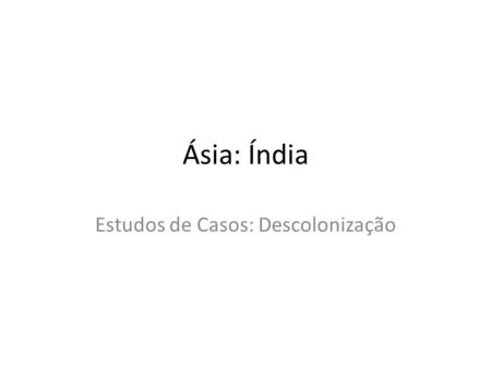 Ásia: Índia Estudos de Casos: Descolonização. Índia.