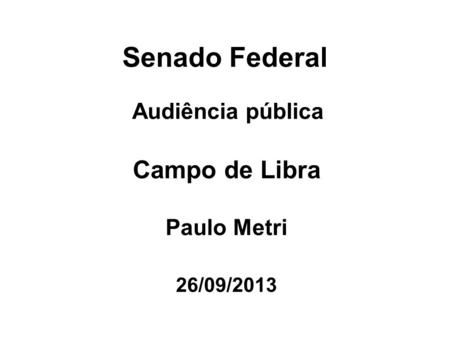 Senado Federal Audiência pública Campo de Libra Paulo Metri 26/09/2013.