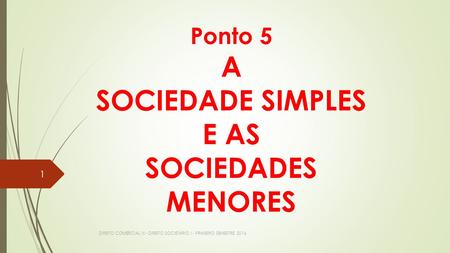 Ponto 5 Ponto 5 A SOCIEDADE SIMPLES E AS SOCIEDADES MENORES DIREITO COMERCIAL III - DIREITO SOCIETÁRIO I - PRIMEIRO SEMESTRE
