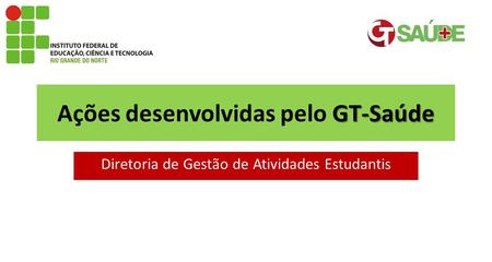 GT-Saúde Ações desenvolvidas pelo GT-Saúde Diretoria de Gestão de Atividades Estudantis.