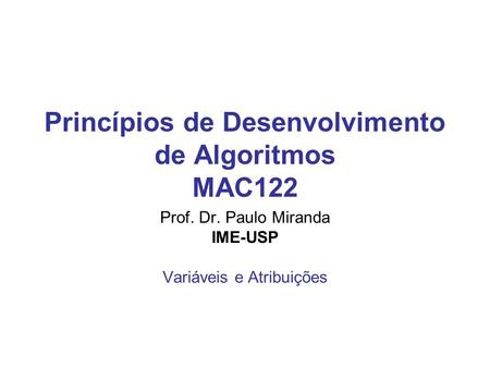 Princípios de Desenvolvimento de Algoritmos MAC122 Prof. Dr. Paulo Miranda IME-USP Variáveis e Atribuições.