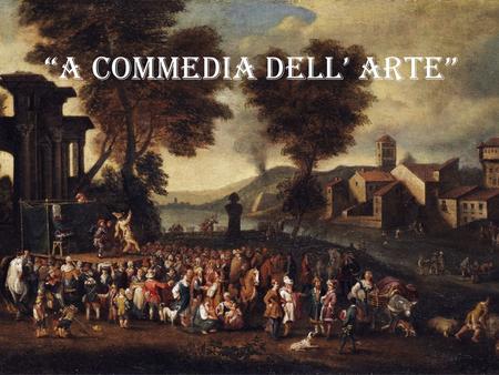 “A COMMEDIA DELL’ ARTE”. História: A commedia dell'arte é uma forma de teatro popular que aparece no século XV, na Itália, e se desenvolve posteriormente.