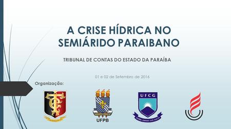 A CRISE HÍDRICA NO SEMIÁRIDO PARAIBANO Organização: 01 e 02 de Setembro de 2016 TRIBUNAL DE CONTAS DO ESTADO DA PARAÍBA.