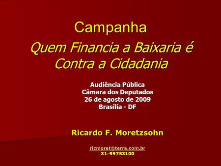 Campanha Quem Financia a Baixaria é Contra a Cidadania Audiência Pública Câmara dos Deputados 26 de agosto de 2009 Brasília - DF Ricardo F. Moretzsohn.