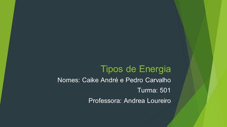 Tipos de Energia Nomes: Caike André e Pedro Carvalho Turma: 501 Professora: Andrea Loureiro.