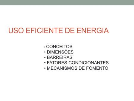 USO EFICIENTE DE ENERGIA CONCEITOS DIMENSÕES BARREIRAS FATORES CONDICIONANTES MECANISMOS DE FOMENTO.