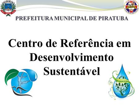 PREFEITURA MUNICIPAL DE PIRATUBA Centro de Referência em Desenvolvimento Sustentável.