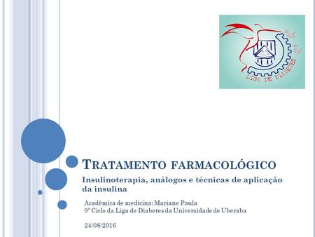 T RATAMENTO FARMACOLÓGICO Insulinoterapia, análogos e técnicas de aplicação da insulina Acadêmica de medicina: Mariane Paula 9º Ciclo da Liga de Diabetes.