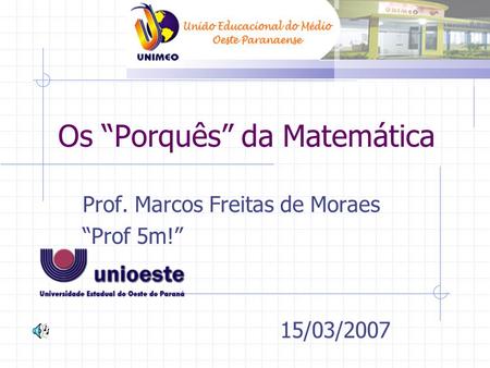 Os “Porquês” da Matemática Prof. Marcos Freitas de Moraes “Prof 5m!” 15/03/2007.