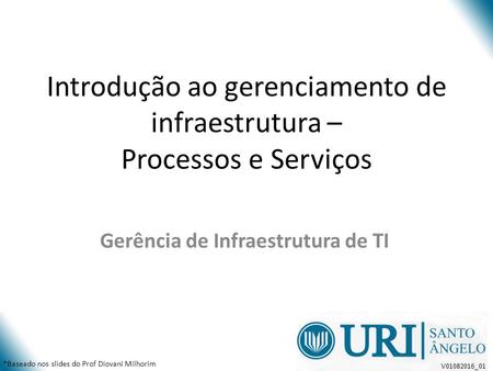 Introdução ao gerenciamento de infraestrutura – Processos e Serviços Gerência de Infraestrutura de TI *Baseado nos slides do Prof Diovani Milhorim V _01.