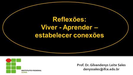 Prof. Dr. Gilvandenys Leite Sales 1 Reflexões: Viver - Aprender – estabelecer conexões.