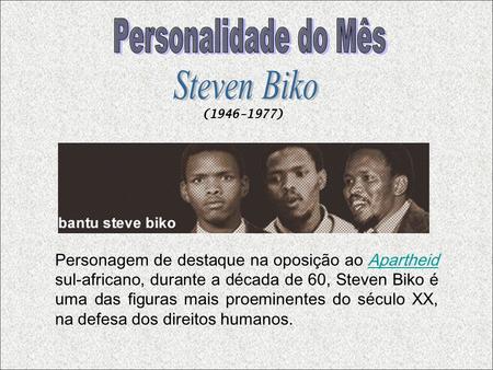 Personagem de destaque na oposição ao Apartheid sul-africano, durante a década de 60, Steven Biko é uma das figuras mais proeminentes do século XX, na.