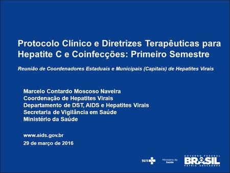 Marcelo Contardo Moscoso Naveira Coordenação de Hepatites Virais Departamento de DST, AIDS e Hepatites Virais Secretaria de Vigilância em Saúde Ministério.