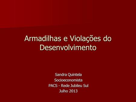 Armadilhas e Violações do Desenvolvimento Sandra Quintela Socioeconomista PACS - Rede Jubileu Sul Julho 2013.