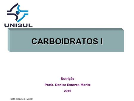 Profa. Denise E. Moritz CARBOIDRATOS I Nutrição Profa. Denise Esteves Moritz 2016.