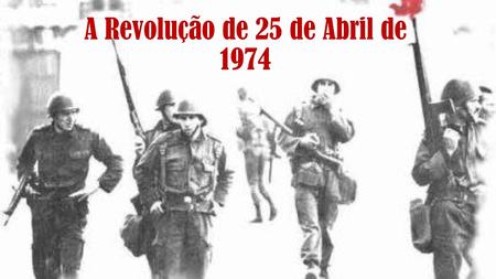 A Revolução de 25 de Abril de Introdução Neste trabalho irei apresentar o que foi a Revolução do 25 de Abril de 1974 assim como os motivos que levaram.