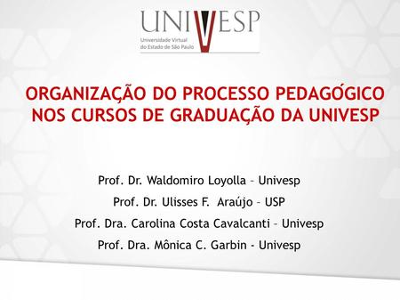 Prof. Dr. Waldomiro Loyolla – Univesp Prof. Dr. Ulisses F. Araújo – USP Prof. Dra. Carolina Costa Cavalcanti – Univesp Prof. Dra. Mônica C. Garbin - Univesp.