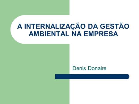 A INTERNALIZAÇÃO DA GESTÃO AMBIENTAL NA EMPRESA Denis Donaire.
