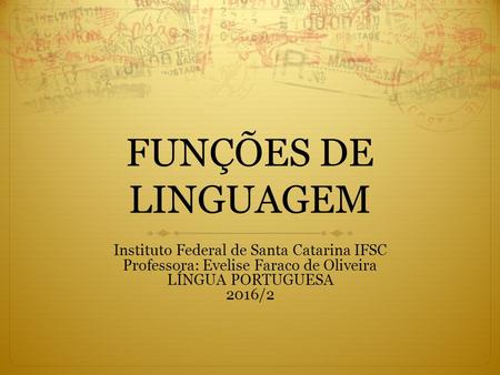 FUNÇÕES DE LINGUAGEM Instituto Federal de Santa Catarina IFSC Professora: Evelise Faraco de Oliveira LÍNGUA PORTUGUESA 2016/2.