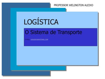 LOGÍSTICA O Sistema de Transporte   PROFESSOR WELINGTON ALEIXO.