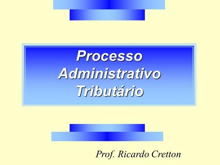 Processo Administrativo Tributário Prof. Ricardo Cretton.