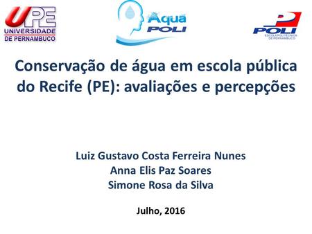 Conservação de água em escola pública do Recife (PE): avaliações e percepções Luiz Gustavo Costa Ferreira Nunes Anna Elis Paz Soares Simone Rosa da Silva.