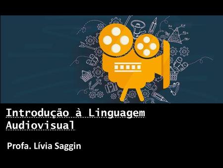 Profa. Lívia Saggin Introdução à Linguagem Audiovisual.