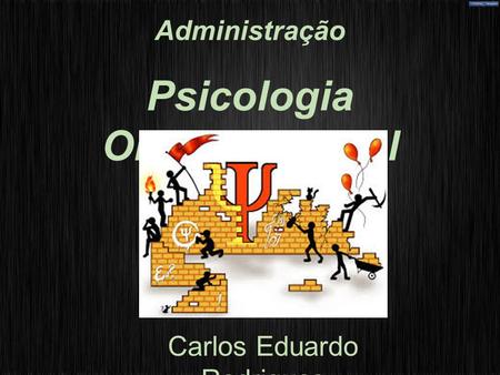 Administração Psicologia Organizacional Carlos Eduardo Rodrigues.
