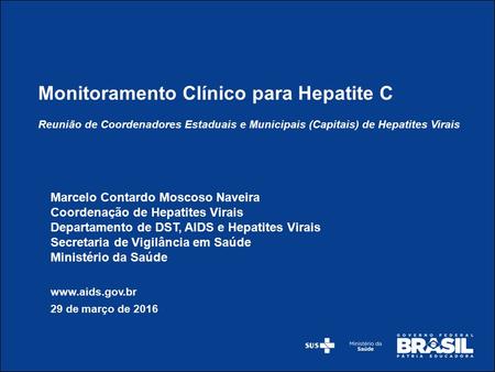 Marcelo Contardo Moscoso Naveira Coordenação de Hepatites Virais Departamento de DST, AIDS e Hepatites Virais Secretaria de Vigilância em Saúde Ministério.