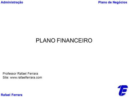 PLANO FINANCEIRO Plano de Negócios Rafael Ferrara Professor Rafael Ferrara Site:  Administração.