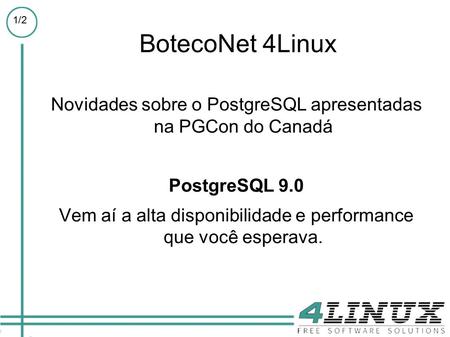 1 /2 BotecoNet 4Linux Novidades sobre o PostgreSQL apresentadas na PGCon do Canadá PostgreSQL 9.0 Vem aí a alta disponibilidade e performance que você.