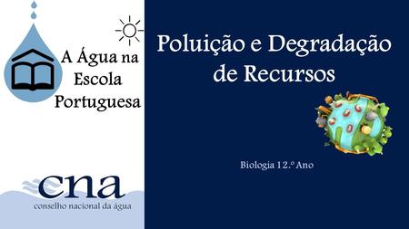 Poluição e Degradação de Recursos Biologia 12.º Ano A Água na Escola Portuguesa.
