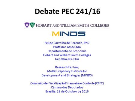 Debate PEC 241/16 Felipe Carvalho de Rezende, PhD Professor Associado Departamento de Economia Hobart and William Smith Colleges Genebra, NY, EUA Research.