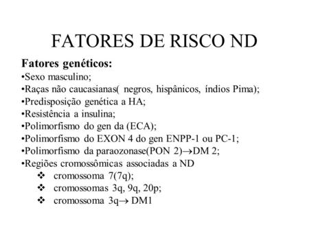 FATORES DE RISCO ND Fatores genéticos: Sexo masculino; Raças não caucasianas( negros, hispânicos, índios Pima); Predisposição genética a HA; Resistência.