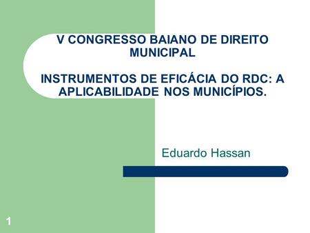 1 V CONGRESSO BAIANO DE DIREITO MUNICIPAL INSTRUMENTOS DE EFICÁCIA DO RDC: A APLICABILIDADE NOS MUNICÍPIOS. Eduardo Hassan.