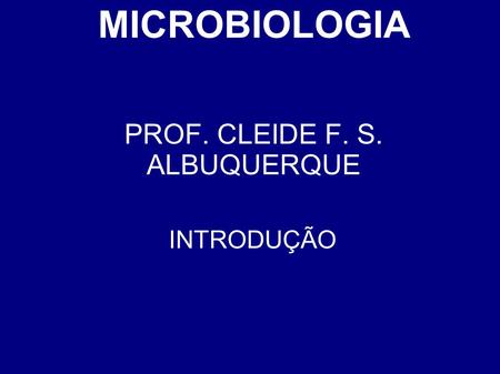 MICROBIOLOGIA PROF. CLEIDE F. S. ALBUQUERQUE INTRODUÇÃO.