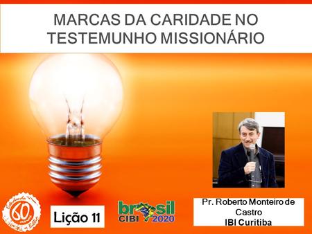 MARCAS DA CARIDADE NO TESTEMUNHO MISSIONÁRIO Pr. Roberto Monteiro de Castro IBI Curitiba Lição 11.