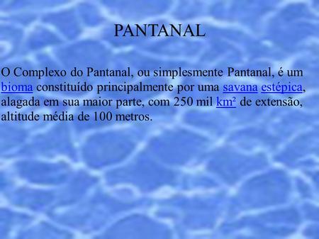 PANTANAL O Complexo do Pantanal, ou simplesmente Pantanal, é um bioma constituído principalmente por uma savana estépica, alagada em sua maior parte, com.