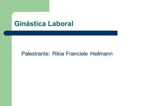 Ginástica Laboral Palestrante: Rikia Franciele Heilmann.