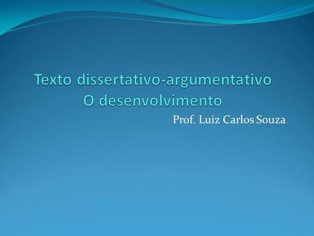 Prof. Luiz Carlos Souza. 1º parágrafo: TEMA + argumento 1 + argumento 2 + argumento 3 2° parágrafo :desenvolvimento do argumento 1 3° parágrafo: desenvolvimento.